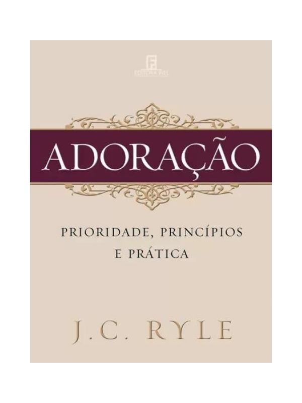 Adoração - Prioridade, Principios E Praticas I J.C. Ryle