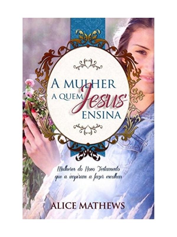A Mulher a Quem Jesus Ensina I Alice Mathews
