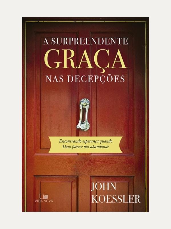 A surpreendente graça nas decepções, John Koessler - Vida Nova