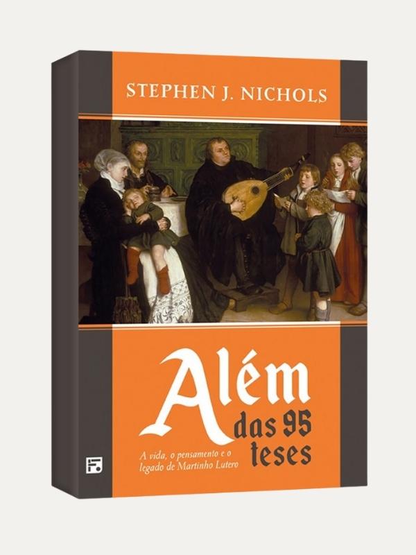 Além das 95 teses, Stephen J. Nichols - Fiel