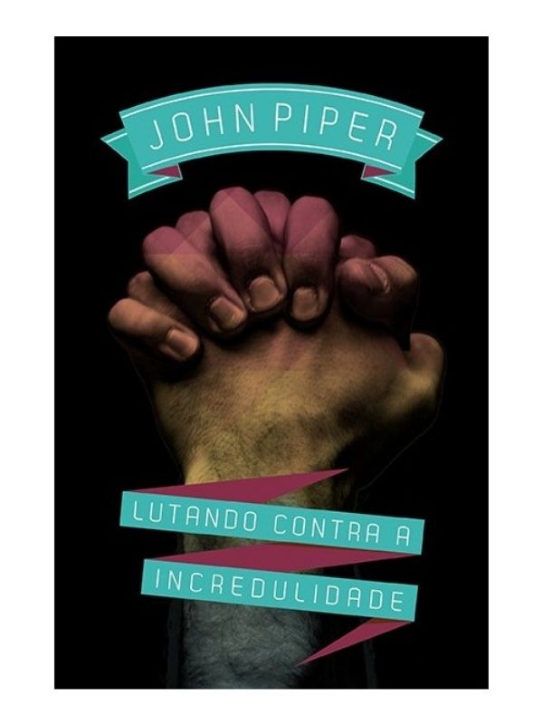 Lutando contra a incredulidade, John Piper - Fiel