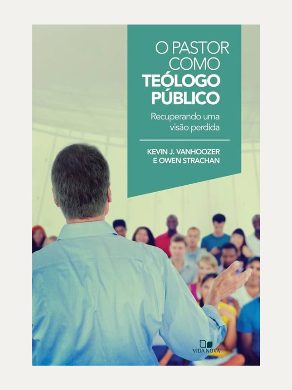 O pastor como teólogo público, Kevin J. Vanhooser & Owen Strachan - Vida Nova