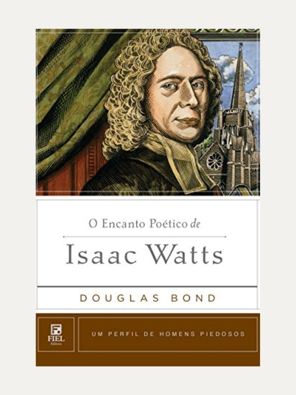 O encanto pético de Isaac Watts, Douglas Bond - Fiel