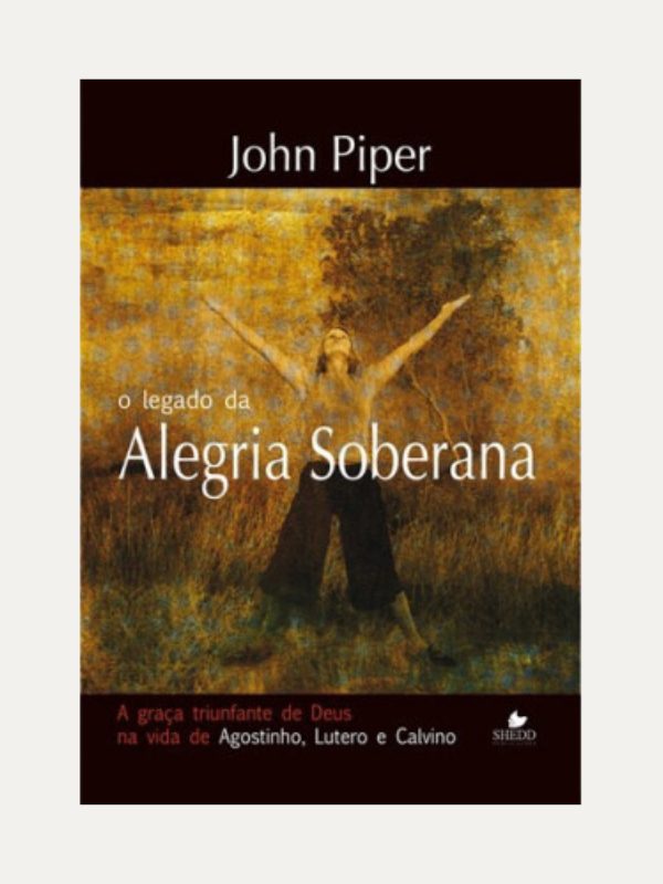 O legado da alegria soberana, John Piper - Shedd Publicações