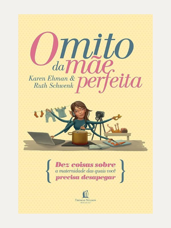 O mito da mãe perfeita, Karen Ehman & Ruth Schwenk - Thomas Nelson