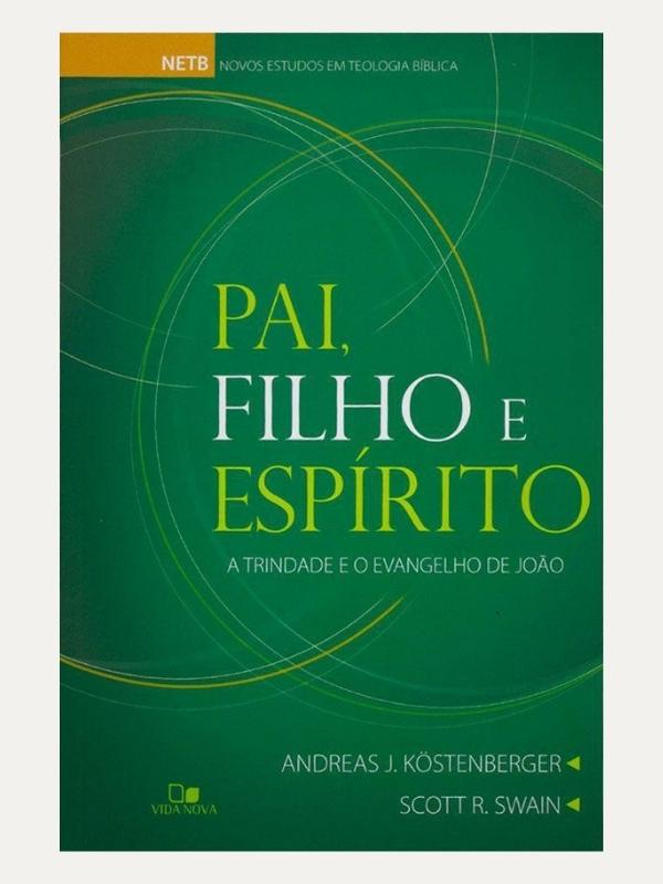Pai, Filho e Espírito I Andreas J. Kostenberger, Scott R. Swain I Vida Nova