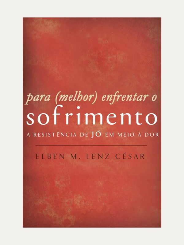 Para (Melhor) Enfrentar o Sofrimento I Elben Magalhães Lenz César I Ultimato