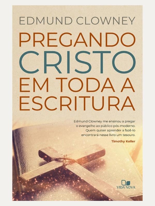 Pregando Cristo em toda a Escritura I EDMUND P. CLOWNEY