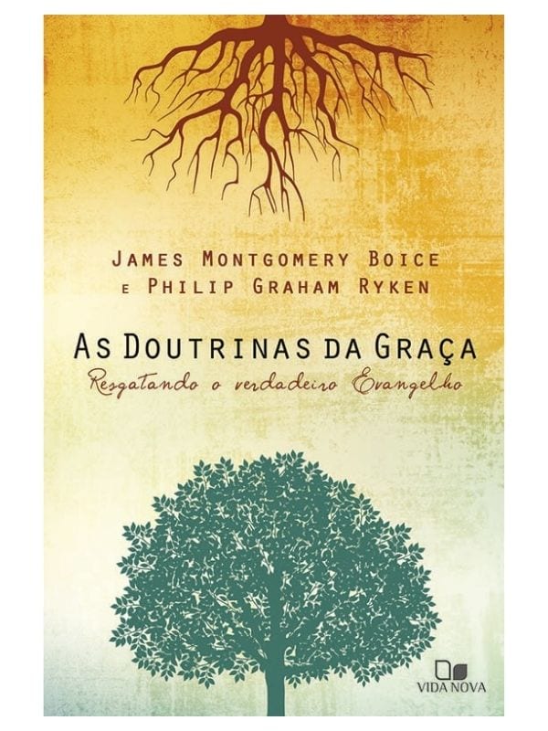 As doutrinas da graça - James Montgomery Boice and Philip Graham Ryken - Vida Nova