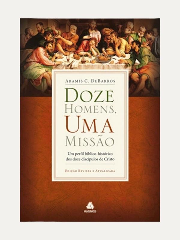 Doze homens, uma missão, Aramis C. DeBarros - Hagnos