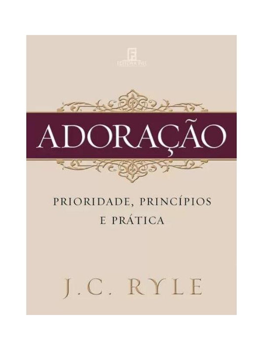 Adoração - Prioridade, Principios E Praticas I J.C. Ryle