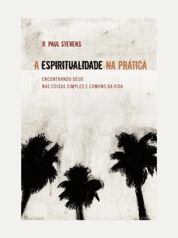 A Espiritualidade na Prática I Paul Stevens I Ultimato