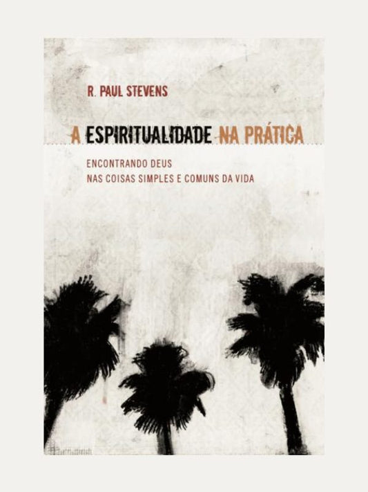 A Espiritualidade na Prática I Paul Stevens I Ultimato