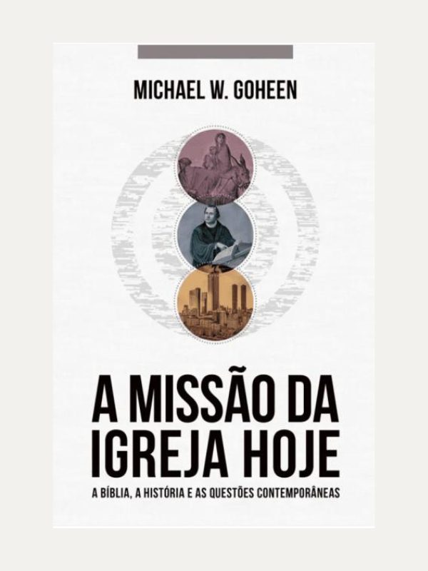 A Missão da Igreja Hoje I Michael W. Goheen I Ultimato