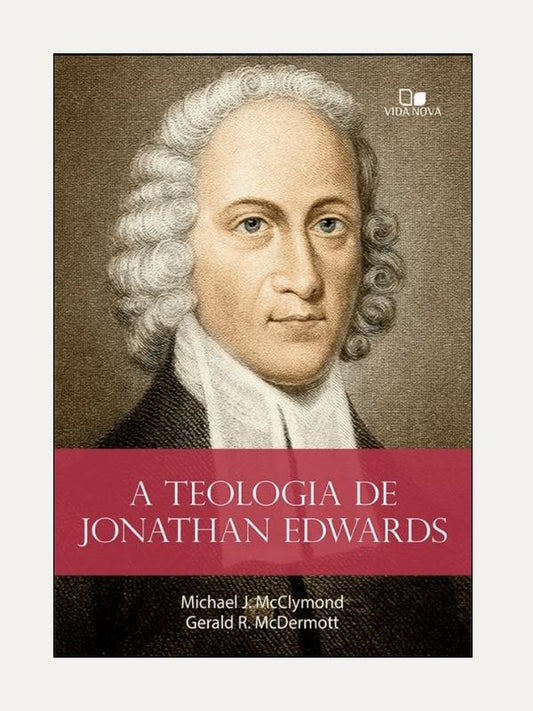 A Teologia de Jonathan Edwards I Gerald R. McDermott | Micahell J. McClymond