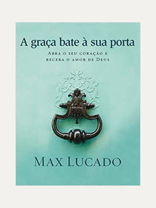 A graça bate a sua porta, Max  Lucado - Thomas Nelson