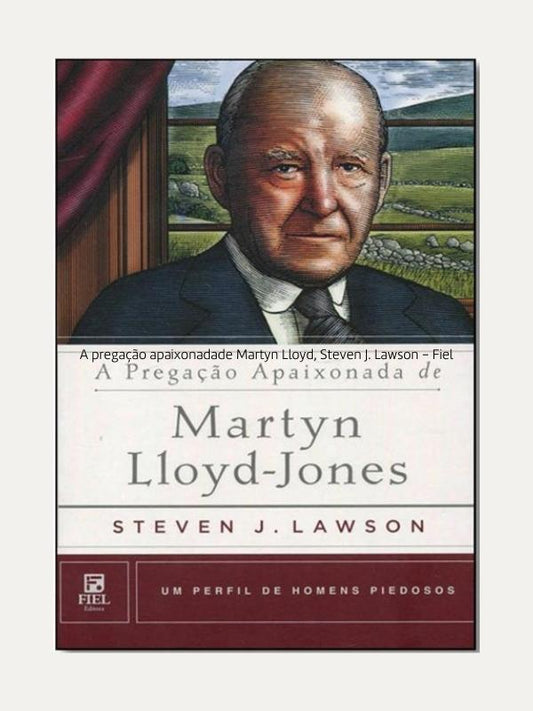 A pregação apaixonadade Martyn Lloyd, Steven J. Lawson - Fiel