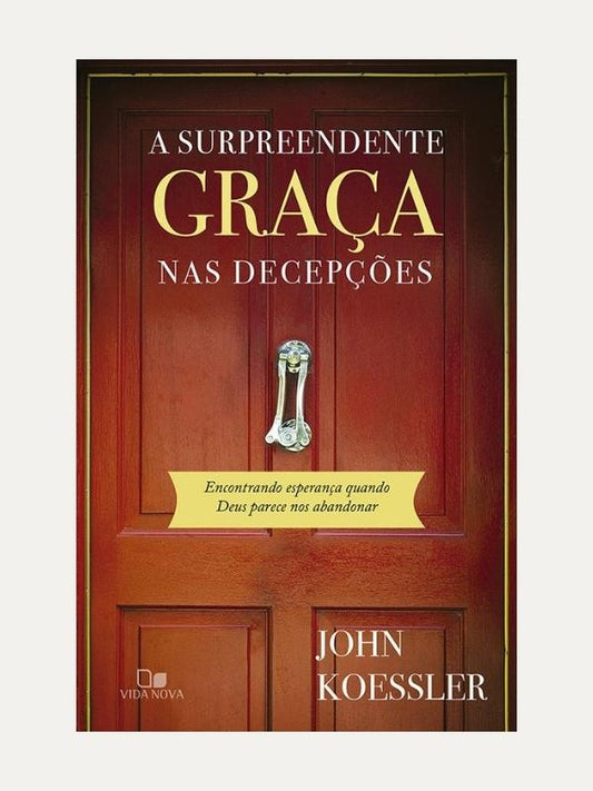 A surpreendente graça nas decepções, John Koessler - Vida Nova