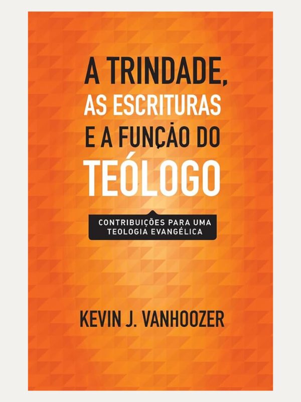 A trindade, as escrituras e a função do teólogo, Kevin J. Vanhoozer - Vida Nova