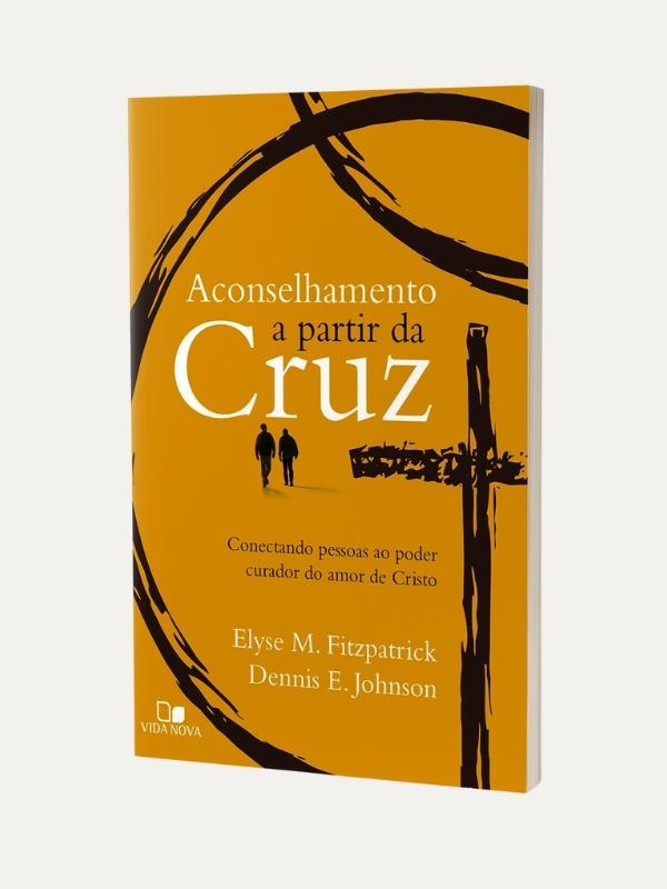 Aconselhamento a partir da cruz, Elyse Fitzpatrick e Dennis E. Johnson - Vida Nova