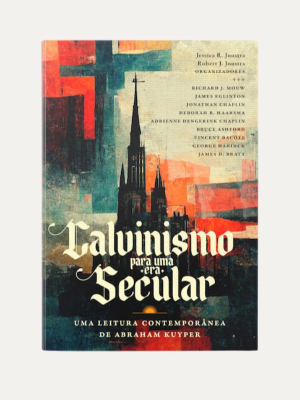 Calvinismo para uma Era Secular I Jessica R. e Robert J. Joustra I Ultimato