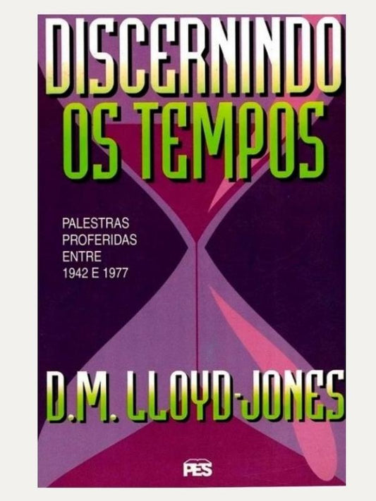 Discernindo os tempos, sermões 1942 a 1977 I Martyn Lloyd Jones