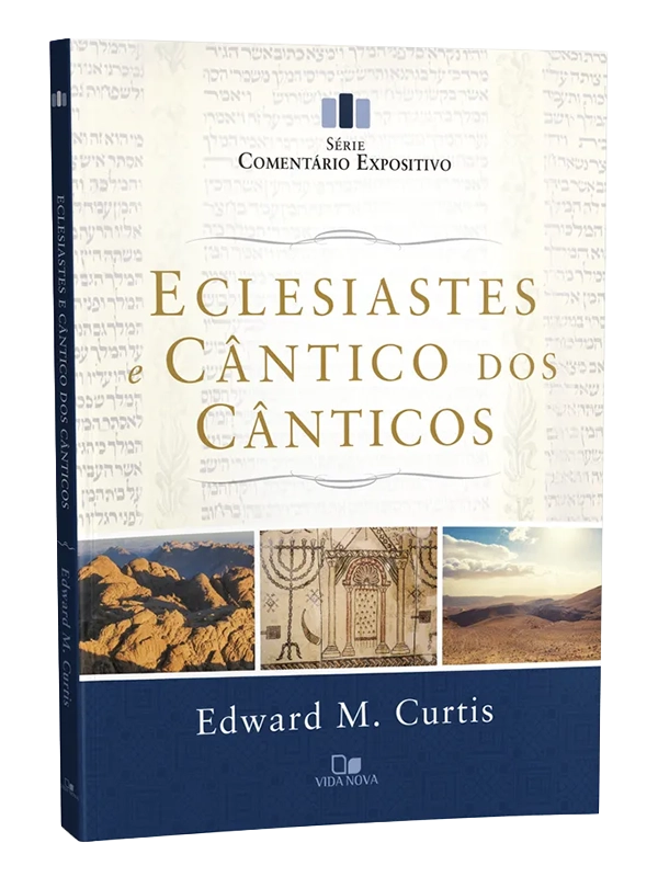 Eclesiastes e Cântico dos Cânticos - Comentário Expositivo | Edward M. Curtis | Vida Nova
