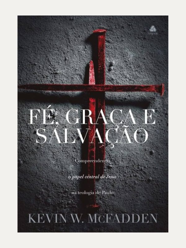 Fé, Graça e Salvação I Kevin W. McFadden I Hagnos