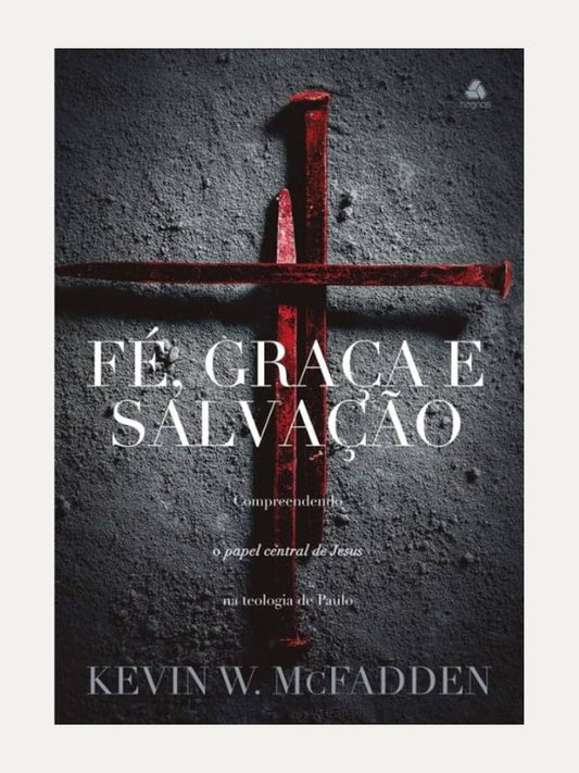 Fé, Graça e Salvação I Kevin W. McFadden I Hagnos