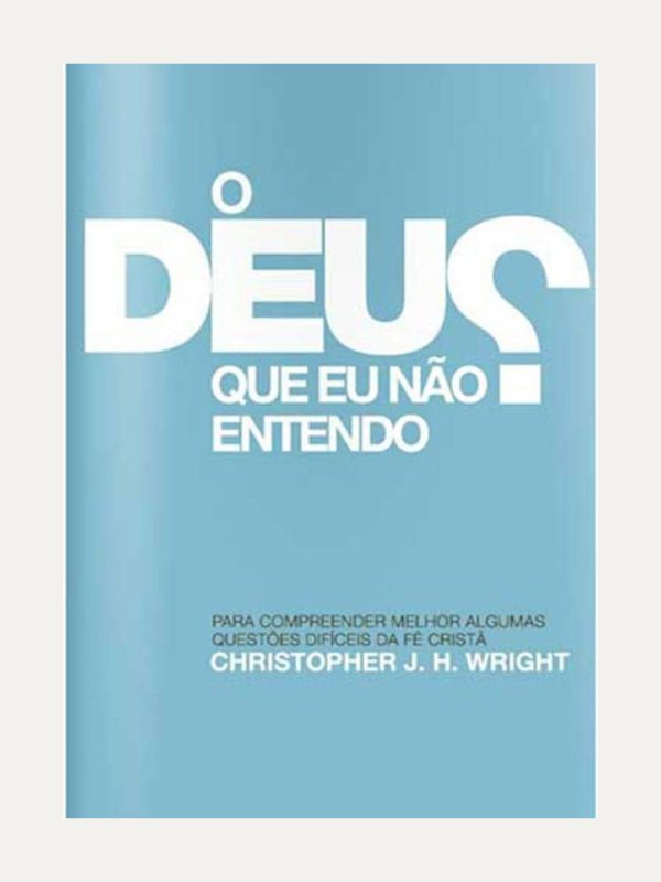 O Deus que Eu Não Entendo I Christopher J. H. Wright I Ultimato