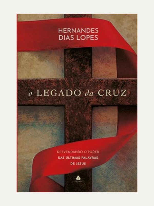 O legado da Cruz I Hernandez Dias Lopes