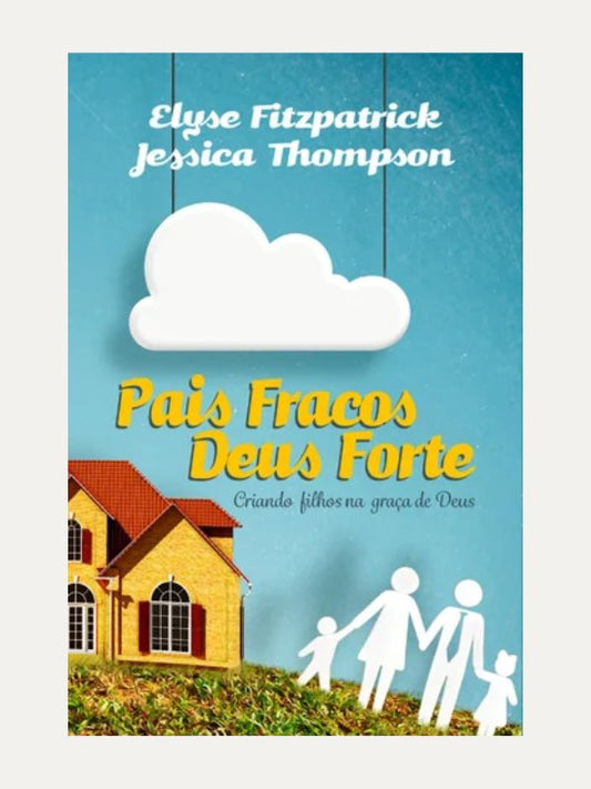 Pais fracos, Deus forte 2ª ed., Elyse Fitzpatrick &amp; Jessica Thompson - Fiel