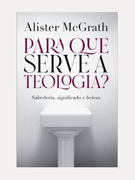 Para Que Serve a Teologia? I Alister McGrath I Ultimato