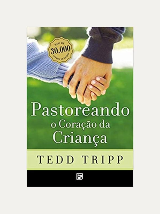 Pastoreando o coracao da crianca, Tedd Tripp - Fiel