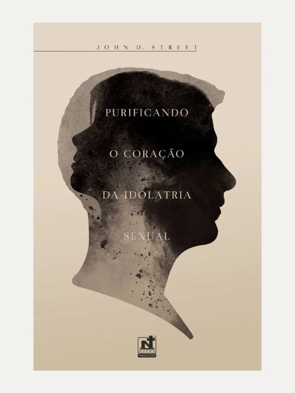 Purificando o coração da idolatria Sexual, John D. Street - Nutra Publicações