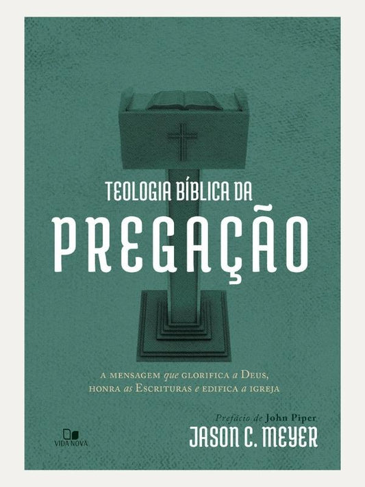 Teologia bíblica da pregação I Jason C. Meyer I Vida Nova