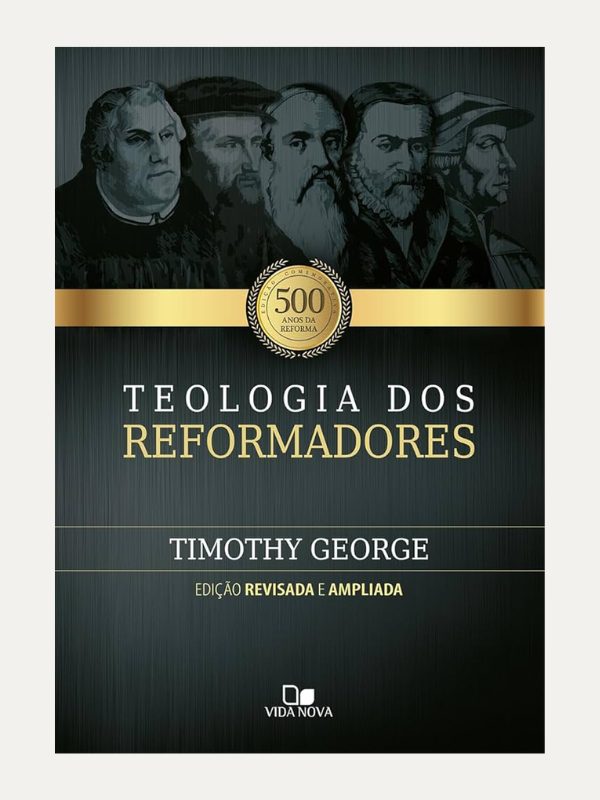Teologia dos reformadores - Timothy George - Vida Nova
