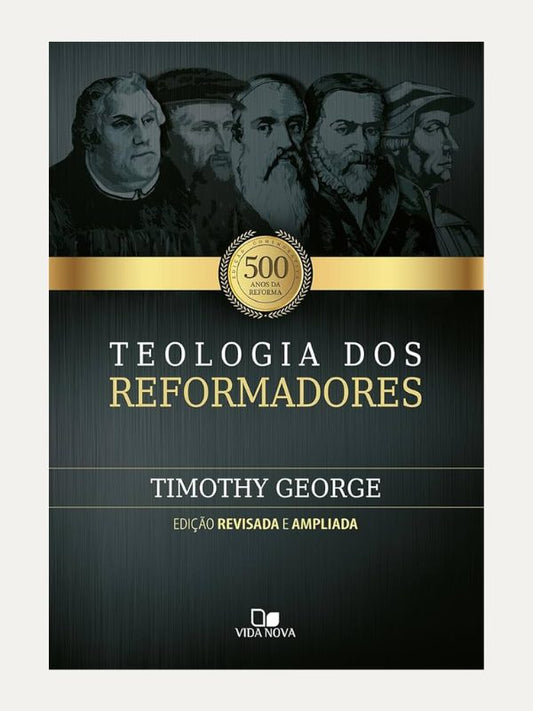 Teologia dos reformadores - Timothy George - Vida Nova