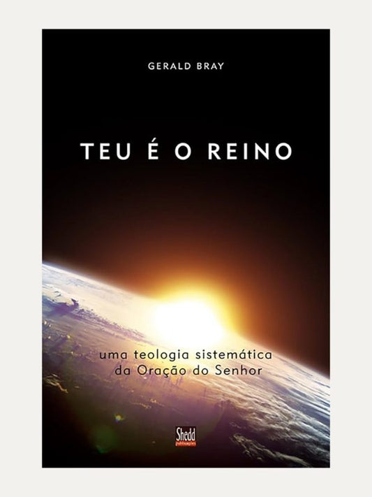 Teu é o reino, Gerald Bray - Shedd