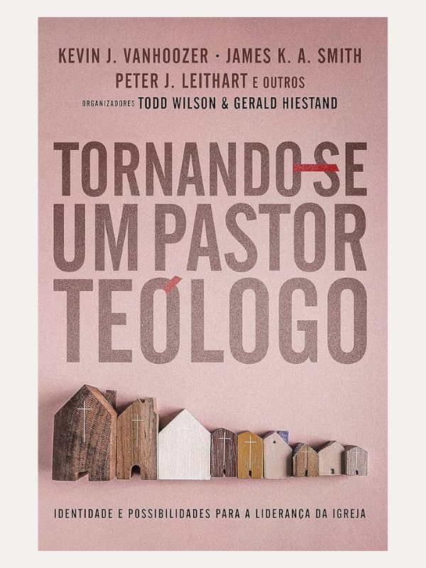 Tornando-se um Pastor-teólogo I Todd Wilson; Kevin Vanhoozer I Ultimato