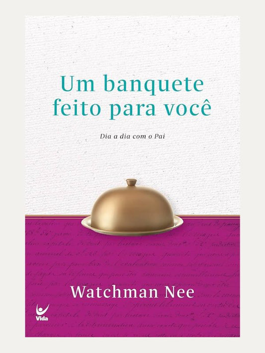 Um banquete feito para você, dia a dia com o pai - Watchman Nee
