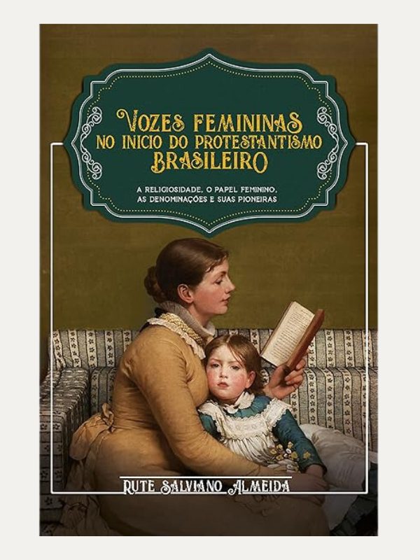 Vozes Femininas no Início do Protestantismo Brasileiro I Rute Salviano Almeida I Ultimato