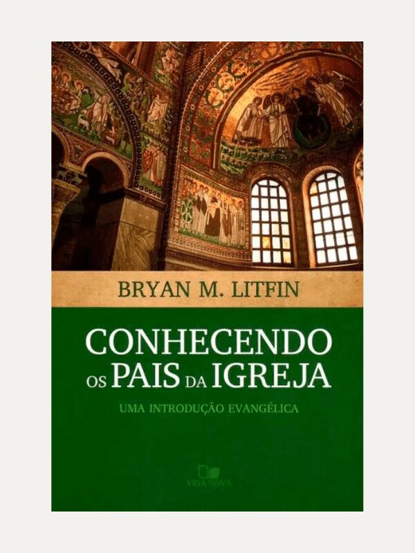 Conhecendo os pais da igreja, Bryan M. Litfin - Vida Nova
