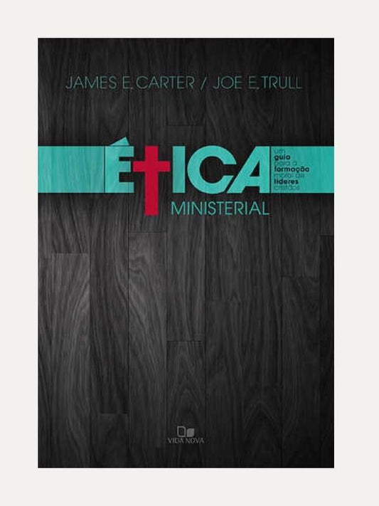 Ética Ministerial, James E. Carter &amp; Joe E. Trull - Vida Nova