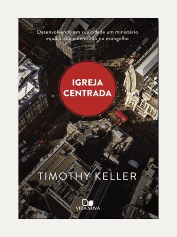 Igreja Centrada, Timothy Keller - Vida Nova
